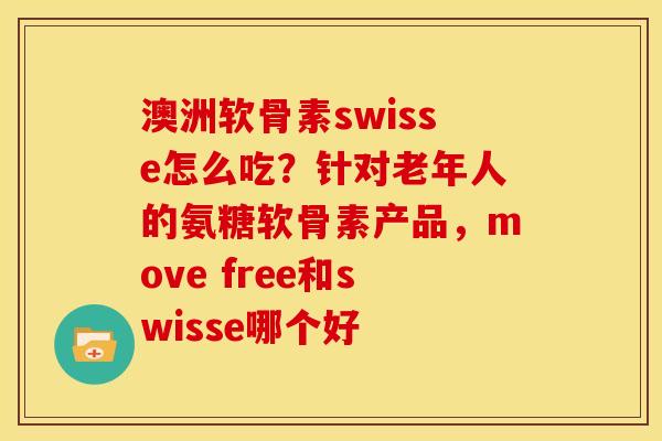 澳洲软骨素swisse怎么吃？针对老年人的氨糖软骨素产品，move free和swisse哪个好