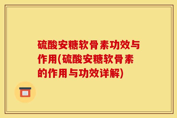 硫酸安糖软骨素功效与作用(硫酸安糖软骨素的作用与功效详解)