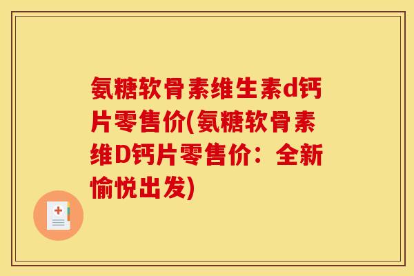 氨糖软骨素维生素d钙片零售价(氨糖软骨素维D钙片零售价：全新愉悦出发)