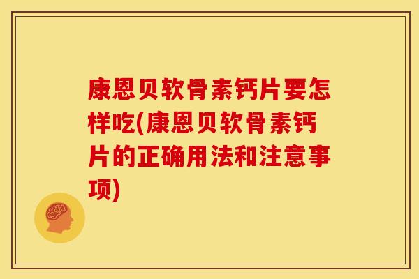 康恩贝软骨素钙片要怎样吃(康恩贝软骨素钙片的正确用法和注意事项)