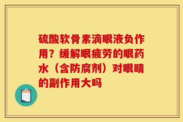 硫酸软骨素滴眼液负作用？缓解眼疲劳的眼药水（含防腐剂）对眼睛的副作用大吗