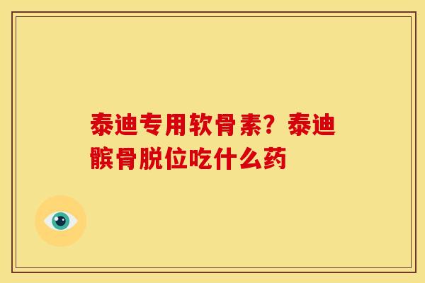 泰迪专用软骨素？泰迪髌骨脱位吃什么药