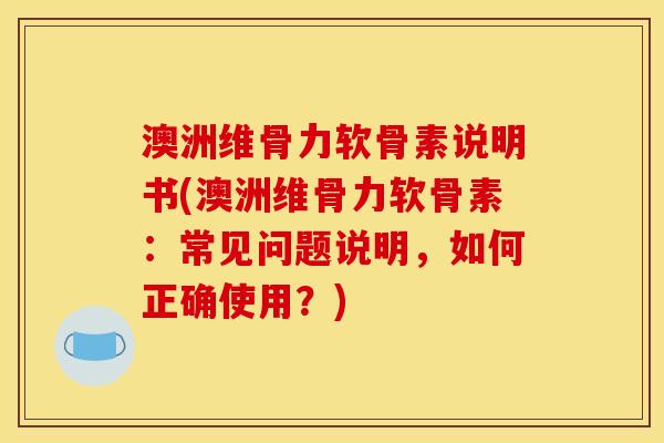 澳洲维骨力软骨素说明书(澳洲维骨力软骨素:常见问题说明,如何正确使用?) 澳洲维骨力软骨素说明书(澳洲维骨力软骨素:常见问题说明,如何正确使用?)