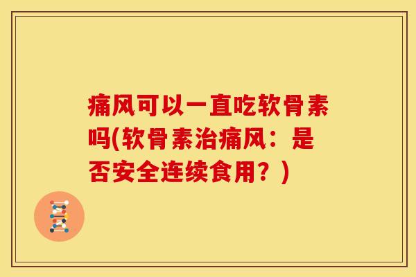 痛风可以一直吃软骨素吗(软骨素治痛风：是否安全连续食用？)