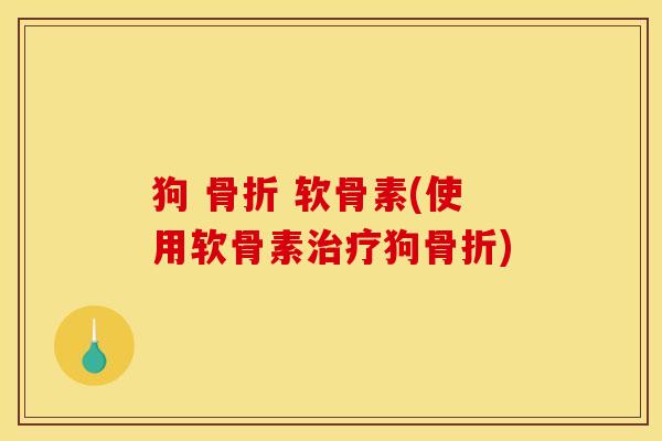 狗 骨折 软骨素(使用软骨素治疗狗骨折)
