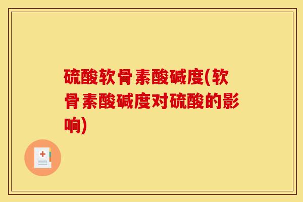 硫酸软骨素酸碱度(软骨素酸碱度对硫酸的影响)