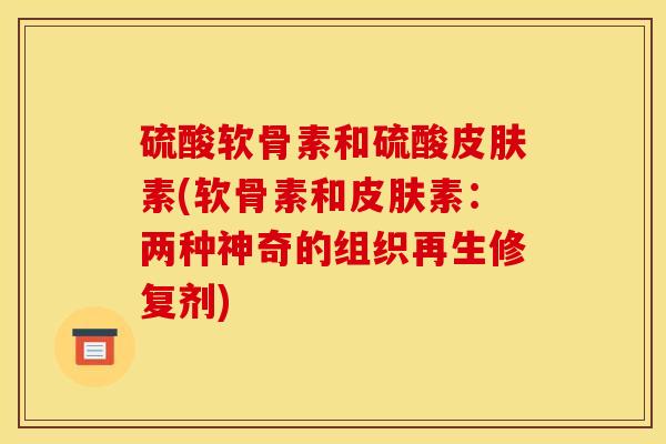 硫酸软骨素和硫酸素(软骨素和素:两种神奇的组织再生修复剂) 硫酸软骨素和硫酸素(软骨素和素:两种神奇的组织再生修复剂)
