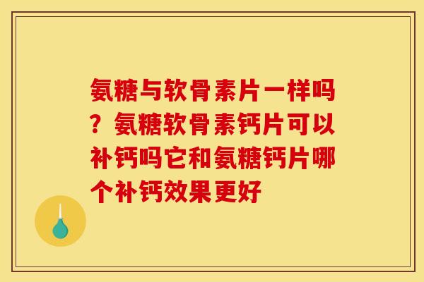 氨糖与软骨素片一样吗?氨糖软骨素钙片可以补钙吗它和氨糖钙片哪个补钙效果更好 氨糖与软骨素片一样吗?氨糖软骨素钙片可以补钙吗它和氨糖钙片哪个补钙效果更好