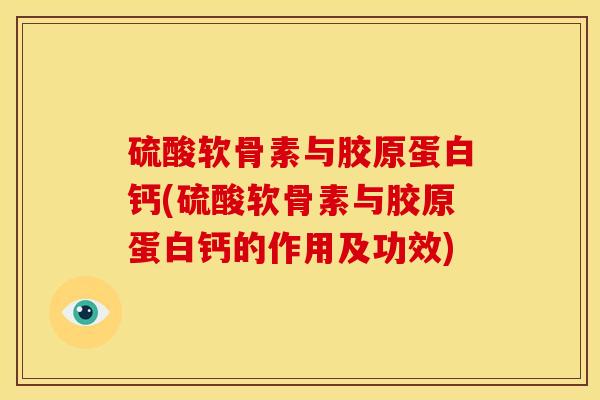 硫酸软骨素与胶原蛋白钙(硫酸软骨素与胶原蛋白钙的作用及功效)
