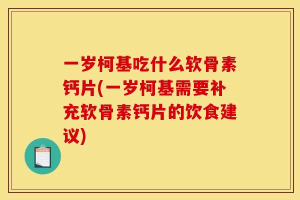 一岁柯基吃什么软骨素钙片(一岁柯基需要补充软骨素钙片的饮食建议)