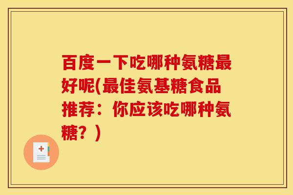 百度一下吃哪种氨糖好呢(佳氨基糖食品推荐：你应该吃哪种氨糖？)