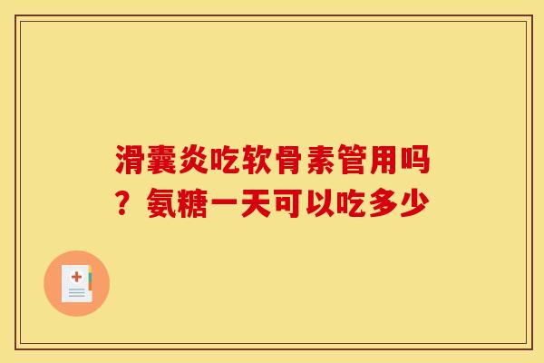 滑囊炎吃软骨素管用吗？氨糖一天可以吃多少