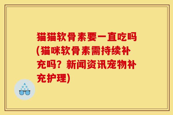 猫猫软骨素要一直吃吗(猫咪软骨素需持续补充吗？新闻资讯宠物补充护理)