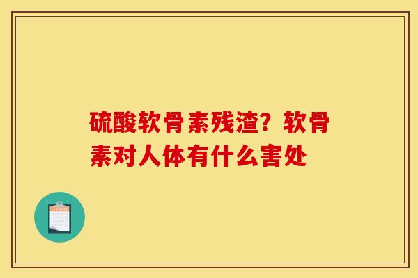 硫酸软骨素残渣？软骨素对人体有什么害处