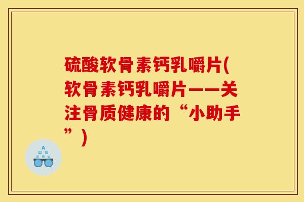 硫酸软骨素钙乳嚼片(软骨素钙乳嚼片——关注骨质健康的“小助手”)