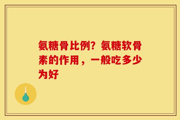 氨糖骨比例？氨糖软骨素的作用，一般吃多少为好