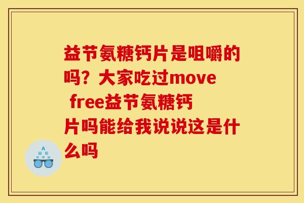 益节氨糖钙片是咀嚼的吗？大家吃过move free益节氨糖钙片吗能给我说说这是什么吗