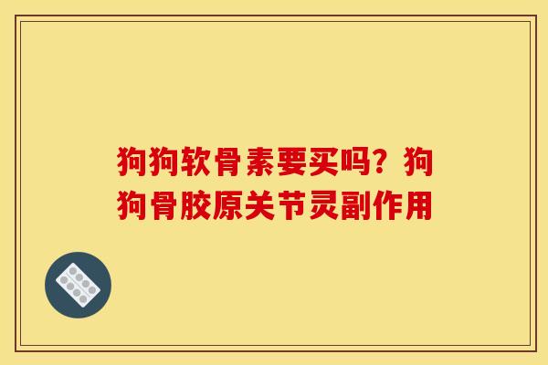 狗狗软骨素要买吗？狗狗骨胶原关节灵副作用