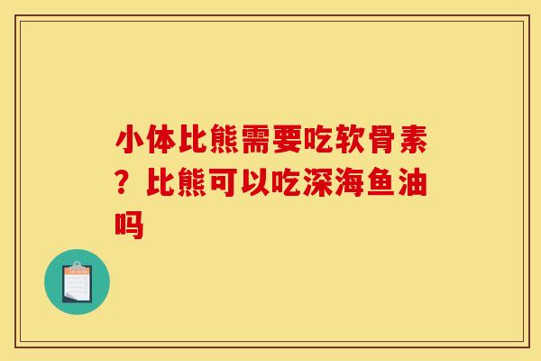 小体比熊需要吃软骨素？比熊可以吃深海鱼油吗