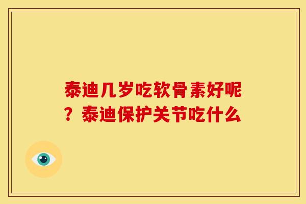 泰迪几岁吃软骨素好呢？泰迪保护关节吃什么