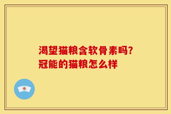 渴望猫粮含软骨素吗?冠能的猫粮怎么样 渴望猫粮含软骨素吗?冠能的猫粮怎么样