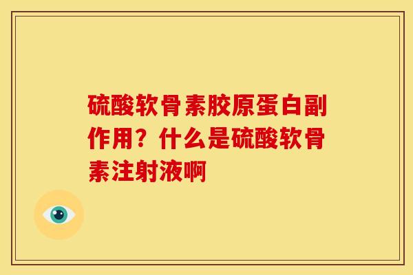 硫酸软骨素胶原蛋白副作用？什么是硫酸软骨素注射液啊