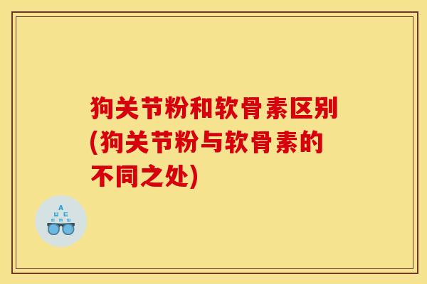 狗关节粉和软骨素区别(狗关节粉与软骨素的不同之处)