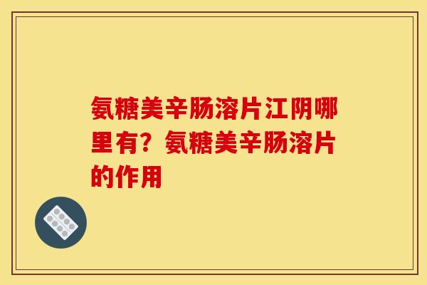 氨糖美辛肠溶片江阴哪里有？氨糖美辛肠溶片的作用