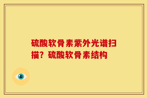 硫酸软骨素紫外光谱扫描？硫酸软骨素结构