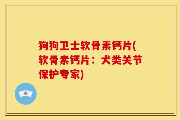 狗狗卫士软骨素钙片(软骨素钙片：犬类关节保护专家)