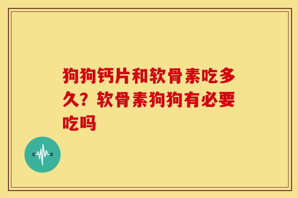 狗狗钙片和软骨素吃多久？软骨素狗狗有必要吃吗