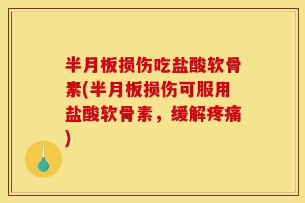 半月板损伤吃盐酸软骨素(半月板损伤可服用盐酸软骨素，缓解疼痛)