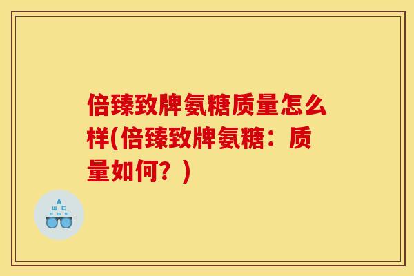 倍臻致牌氨糖质量怎么样(倍臻致牌氨糖：质量如何？)