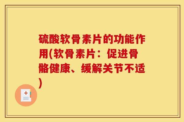 硫酸软骨素片的功能作用(软骨素片：促进骨骼健康、缓解关节不适)