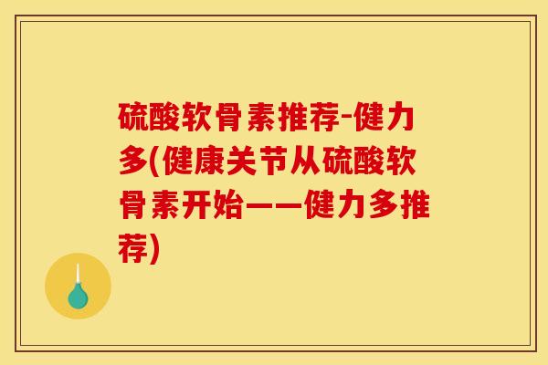 硫酸软骨素推荐-健力多(健康关节从硫酸软骨素开始——健力多推荐)