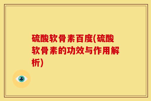 硫酸软骨素百度(硫酸软骨素的功效与作用解析)
