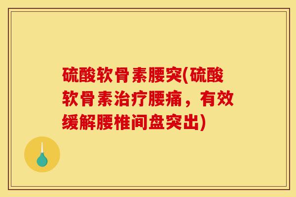 硫酸软骨素腰突(硫酸软骨素治疗腰痛，有效缓解腰椎间盘突出)