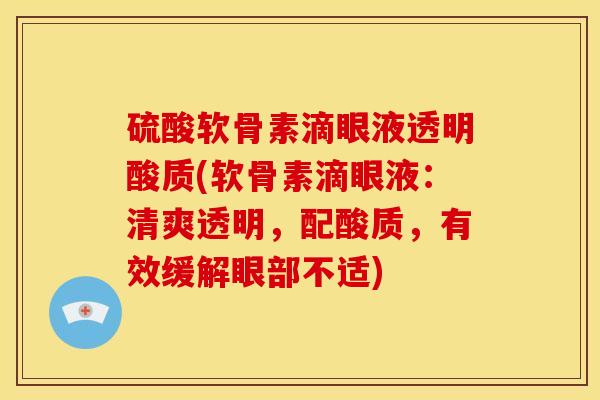 硫酸软骨素滴眼液透明酸质(软骨素滴眼液：清爽透明，配酸质，有效缓解眼部不适)