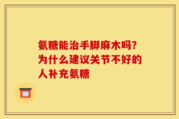 氨糖能治手脚麻木吗？为什么建议关节不好的人补充氨糖