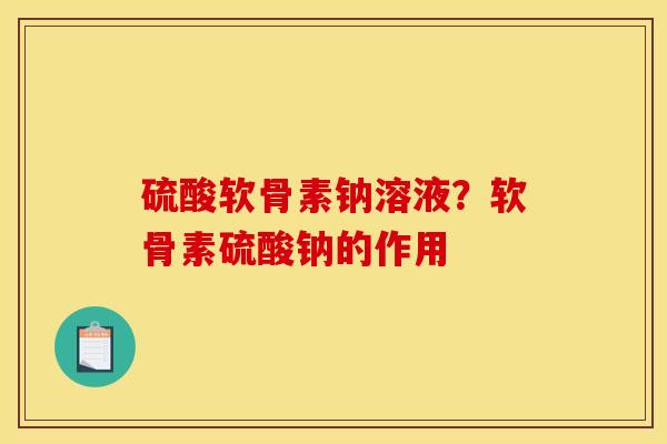 硫酸软骨素钠溶液？软骨素硫酸钠的作用