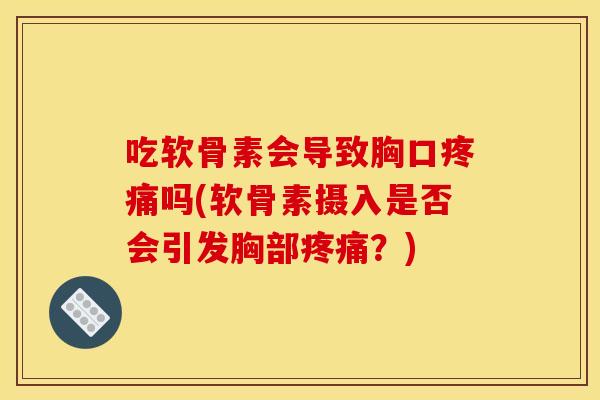 吃软骨素会导致胸口疼痛吗(软骨素摄入是否会引发胸部疼痛？)