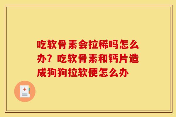 吃软骨素会拉稀吗怎么办？吃软骨素和钙片造成狗狗拉软便怎么办