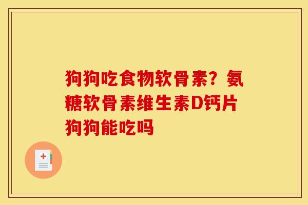 狗狗吃食物软骨素？氨糖软骨素维生素D钙片狗狗能吃吗