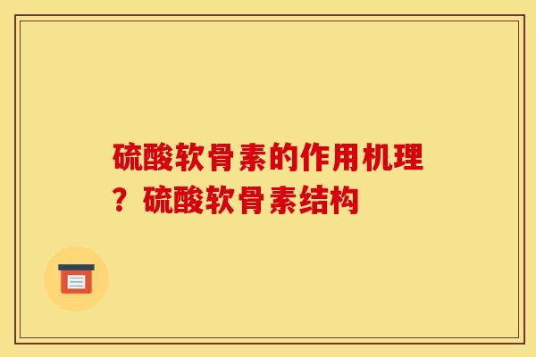硫酸软骨素的作用机理？硫酸软骨素结构