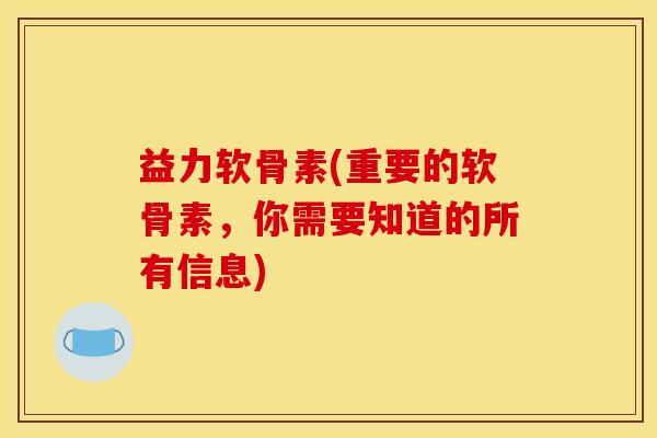 益力软骨素(重要的软骨素,你需要知道的所有信息) 益力软骨素(重要的软骨素,你需要知道的所有信息)