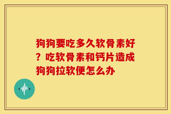 狗狗要吃多久软骨素好？吃软骨素和钙片造成狗狗拉软便怎么办
