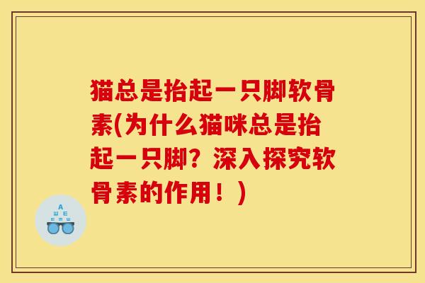猫总是抬起一只脚软骨素(为什么猫咪总是抬起一只脚？深入探究软骨素的作用！)