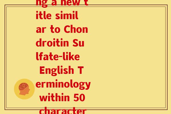 硫酸软骨素类似的英文术语(Rewriting a new title similar to Chondroitin Sulfate-like English Terminology within 50 characters without symbols.)