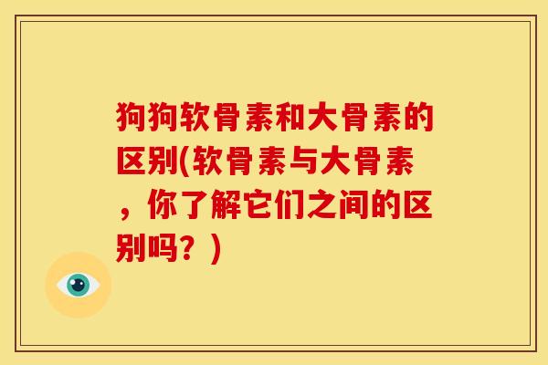 狗狗软骨素和大骨素的区别(软骨素与大骨素,你了解它们之间的区别吗?) 狗狗软骨素和大骨素的区别(软骨素与大骨素,你了解它们之间的区别吗?)
