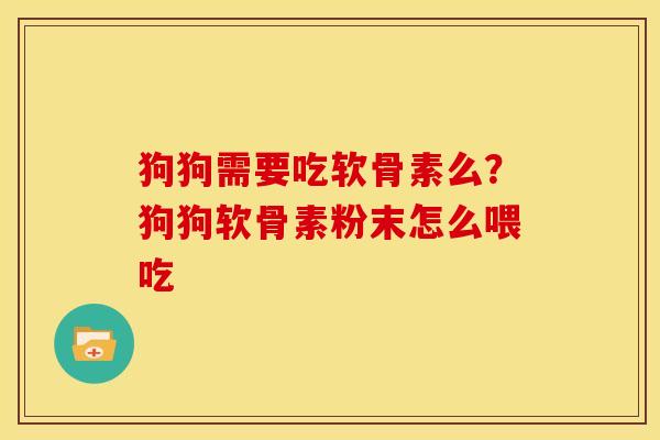 狗狗需要吃软骨素么？狗狗软骨素粉末怎么喂吃